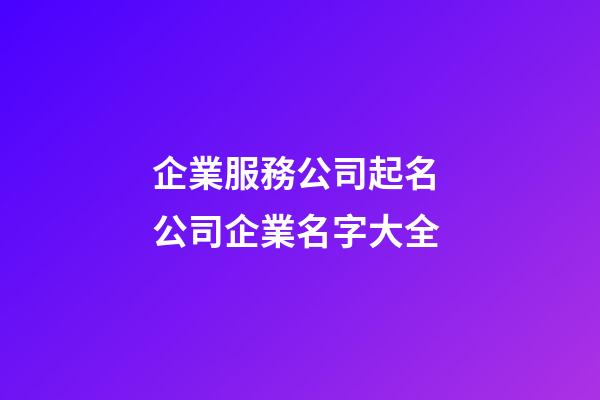 企業服務公司起名 公司企業名字大全-第1張-公司起名-玄機派
